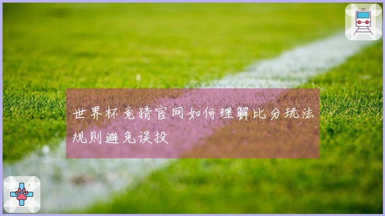 世界杯竞猜官网如何理解比分玩法规则避免误投