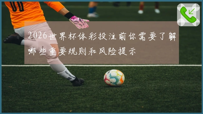 2026世界杯体彩投注前你需要了解哪些重要规则和风险提示