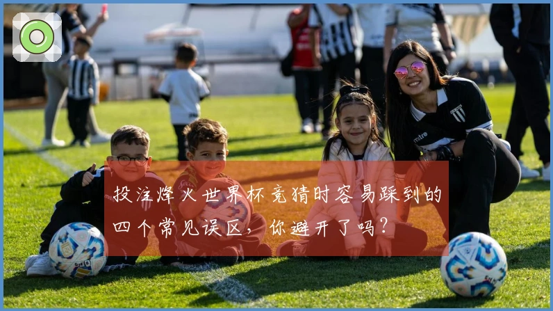 投注烽火世界杯竞猜时容易踩到的四个常见误区，你避开了吗？