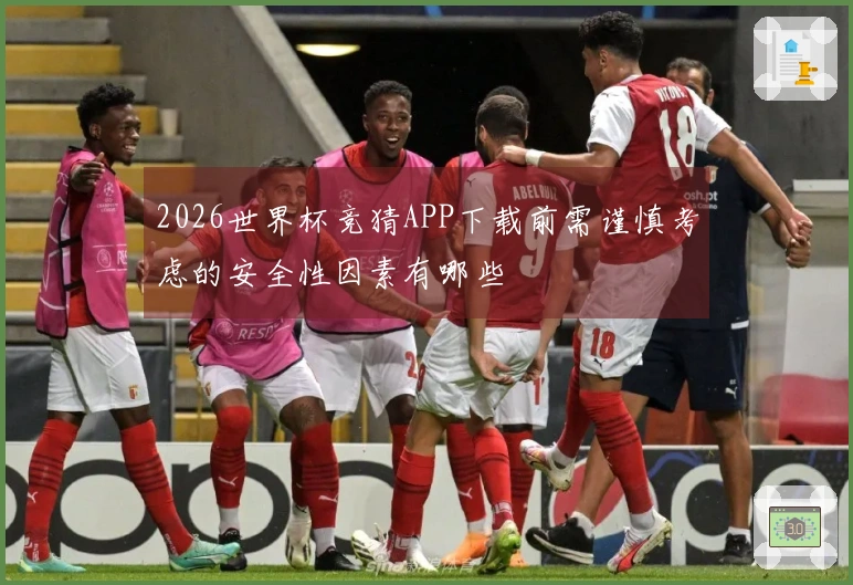2026世界杯竞猜APP下载前需谨慎考虑的安全性因素有哪些