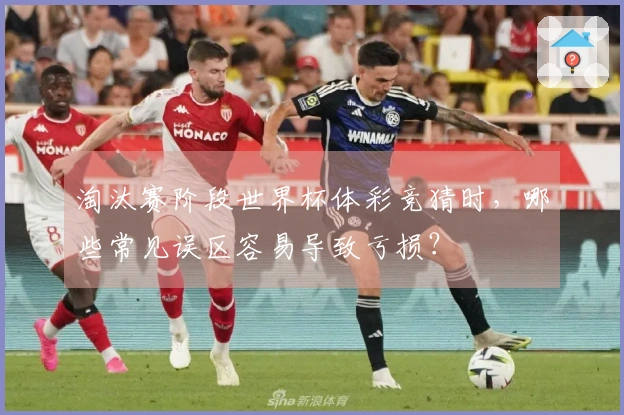 淘汰赛阶段世界杯体彩竞猜时，哪些常见误区容易导致亏损？