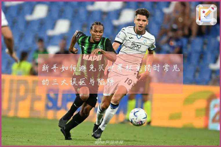 新手如何避免买世界杯竞猜时常见的三大误区与陷阱