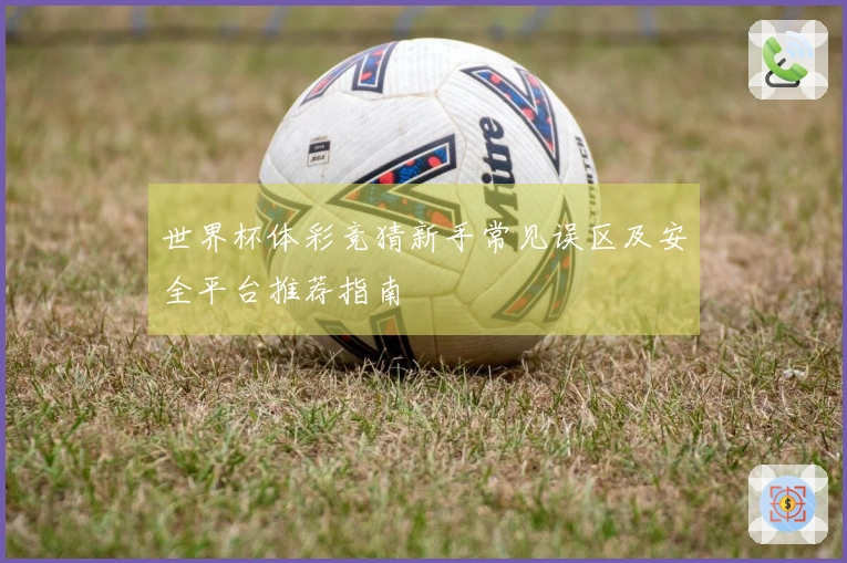世界杯体彩竞猜新手常见误区及安全平台推荐指南