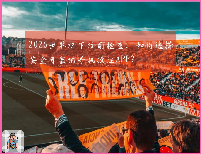 2026世界杯下注前检查：如何选择安全可靠的手机投注APP？