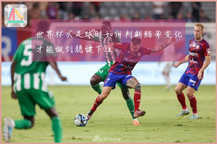 世界杯买足球时如何判断赔率变化才能做到稳健下注