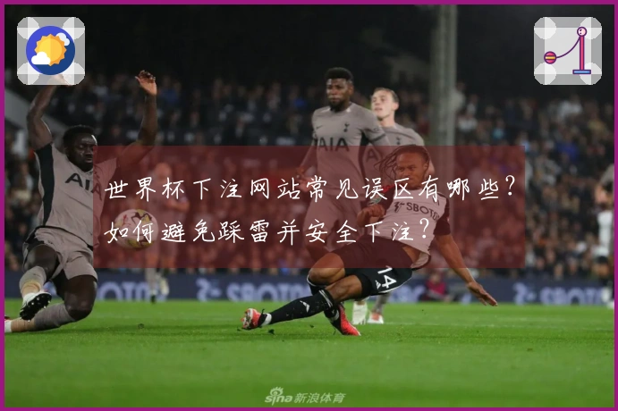 世界杯下注网站常见误区有哪些？如何避免踩雷并安全下注？