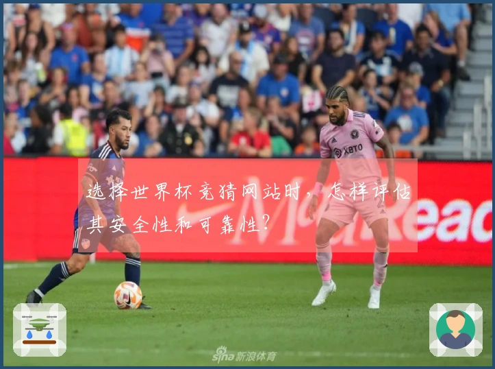 选择世界杯竞猜网站时，怎样评估其安全性和可靠性？