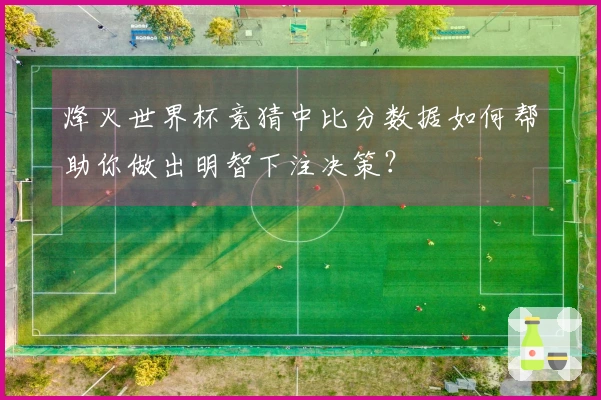 烽火世界杯竞猜中比分数据如何帮助你做出明智下注决策？