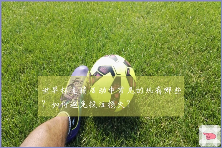 世界杯竞猜活动中常见的坑有哪些？如何避免投注损失？