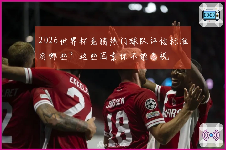 2026世界杯竞猜热门球队评估标准有哪些？这些因素你不能忽视
