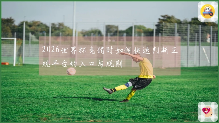 2026世界杯竞猜时如何快速判断正规平台的入口与规则