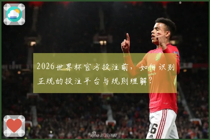 2026世界杯官方投注前，如何识别正规的投注平台与规则理解？