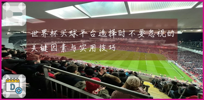 世界杯买球平台选择时不要忽视的关键因素与实用技巧