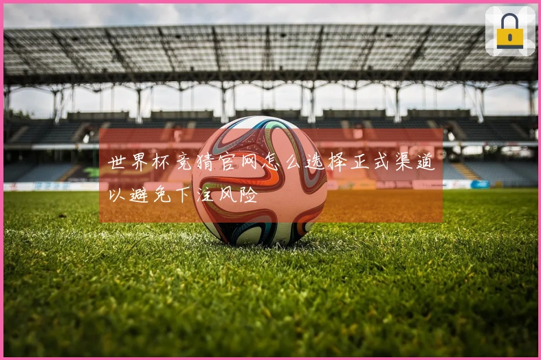 世界杯竞猜官网怎么选择正式渠道以避免下注风险