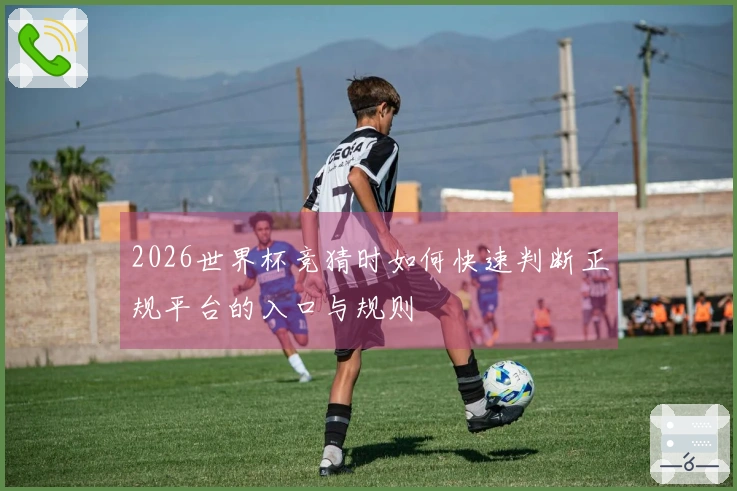 2026世界杯竞猜时如何快速判断正规平台的入口与规则