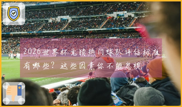 2026世界杯竞猜热门球队评估标准有哪些？这些因素你不能忽视