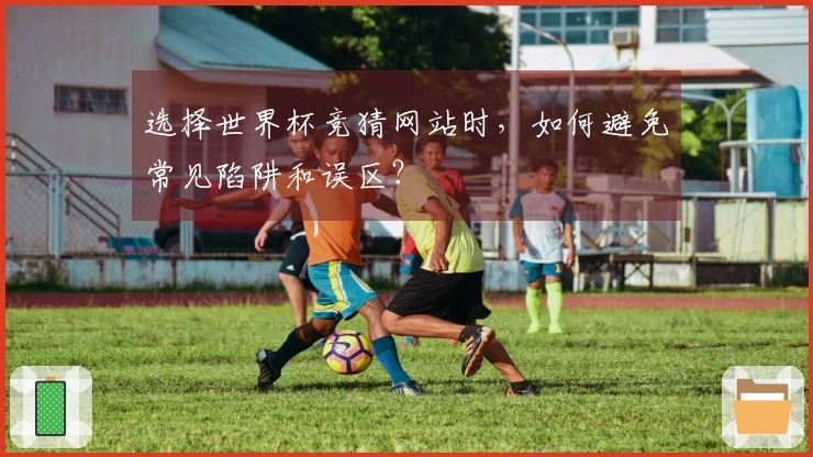 选择世界杯竞猜网站时，如何避免常见陷阱和误区？