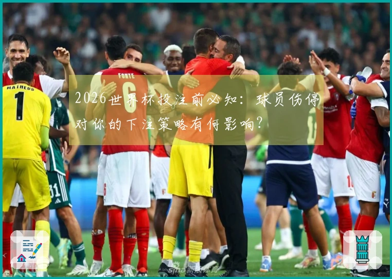 2026世界杯投注前必知：球员伤停对你的下注策略有何影响？