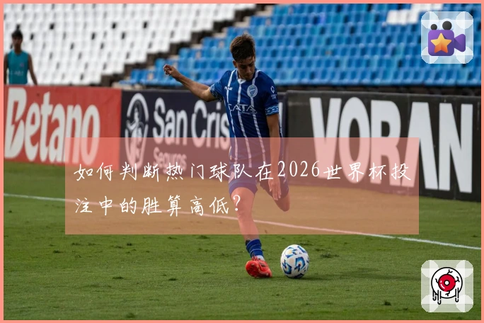 如何判断热门球队在2026世界杯投注中的胜算高低？