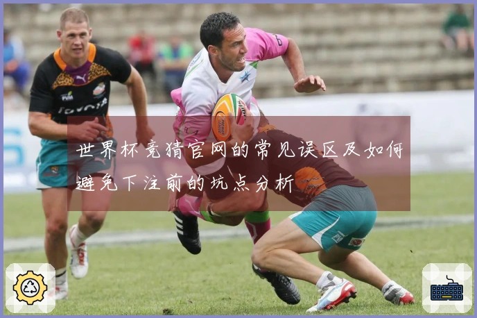 世界杯竞猜官网的常见误区及如何避免下注前的坑点分析