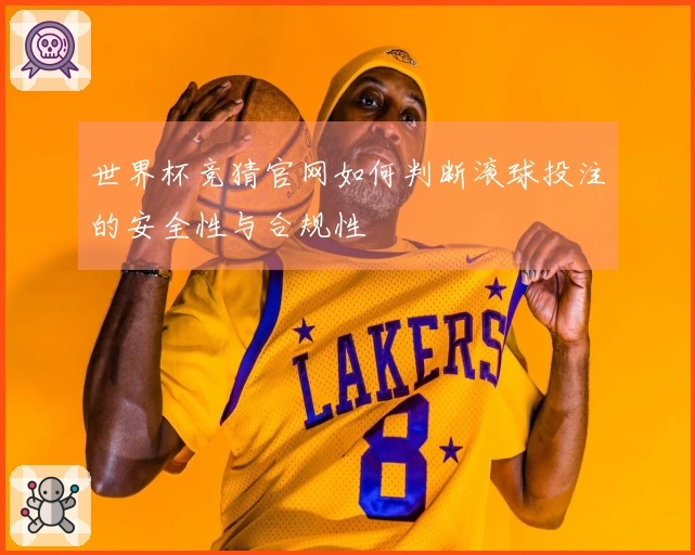 世界杯竞猜官网如何判断滚球投注的安全性与合规性