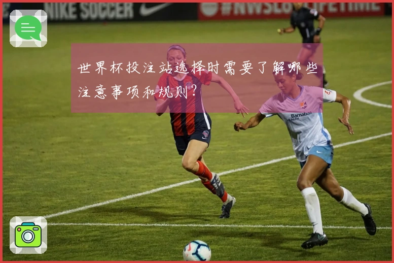 世界杯投注站选择时需要了解哪些注意事项和规则？