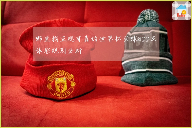 哪里找正规可靠的世界杯买球app及体彩规则分析