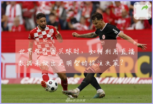 世界杯外围买球时，如何利用直播数据来做出更明智的投注决策？