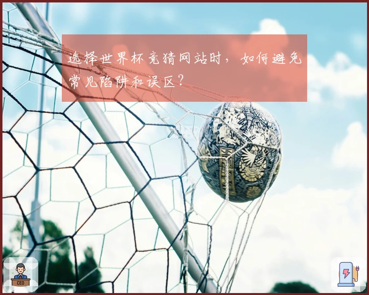 选择世界杯竞猜网站时，如何避免常见陷阱和误区？