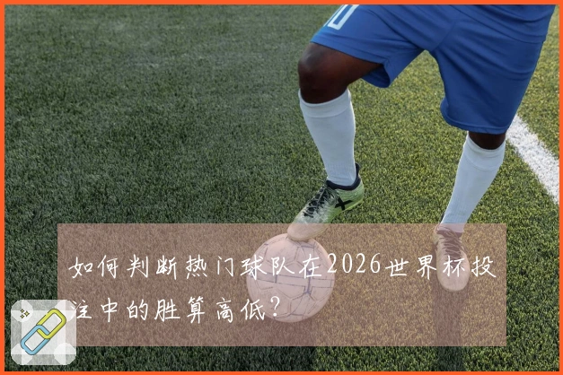 如何判断热门球队在2026世界杯投注中的胜算高低？