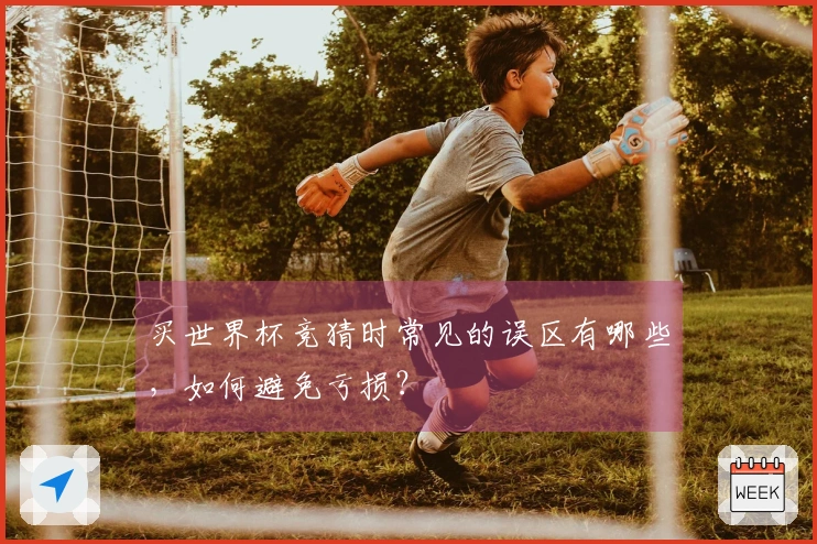 买世界杯竞猜时常见的误区有哪些，如何避免亏损？