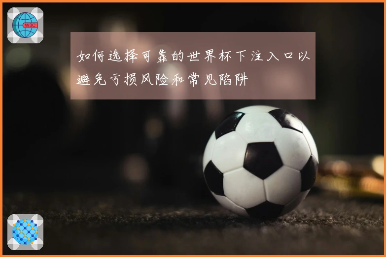 如何选择可靠的世界杯下注入口以避免亏损风险和常见陷阱
