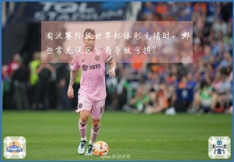 淘汰赛阶段世界杯体彩竞猜时，哪些常见误区容易导致亏损？