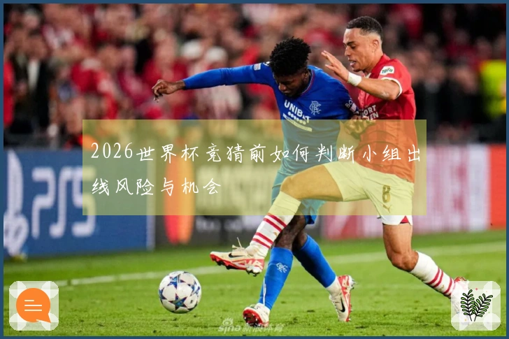 2026世界杯竞猜前如何判断小组出线风险与机会