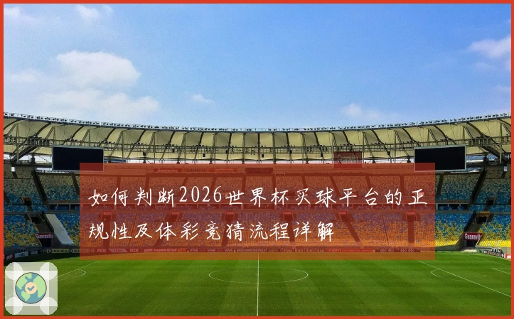 如何判断2026世界杯买球平台的正规性及体彩竞猜流程详解