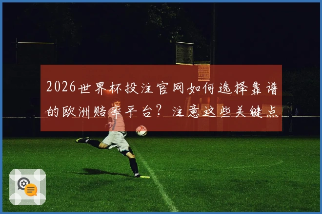 2026世界杯投注官网如何选择靠谱的欧洲赔率平台？注意这些关键点！