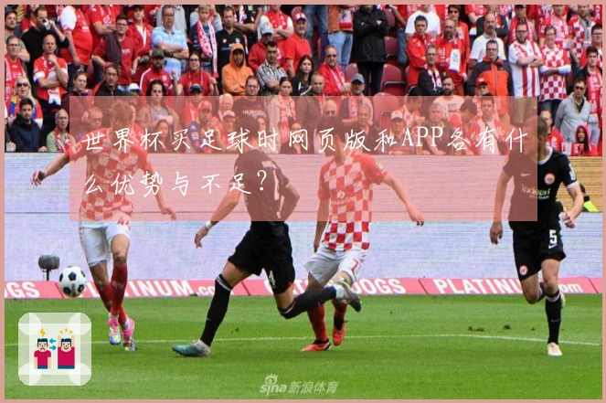 世界杯买足球时网页版和APP各有什么优势与不足？