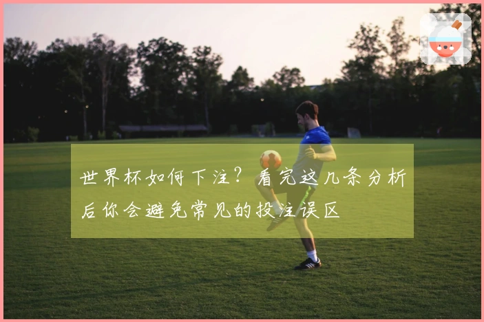 世界杯如何下注？看完这几条分析后你会避免常见的投注误区