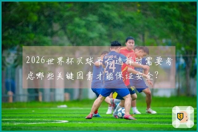 2026世界杯买球平台选择时需要考虑哪些关键因素才能保证安全？