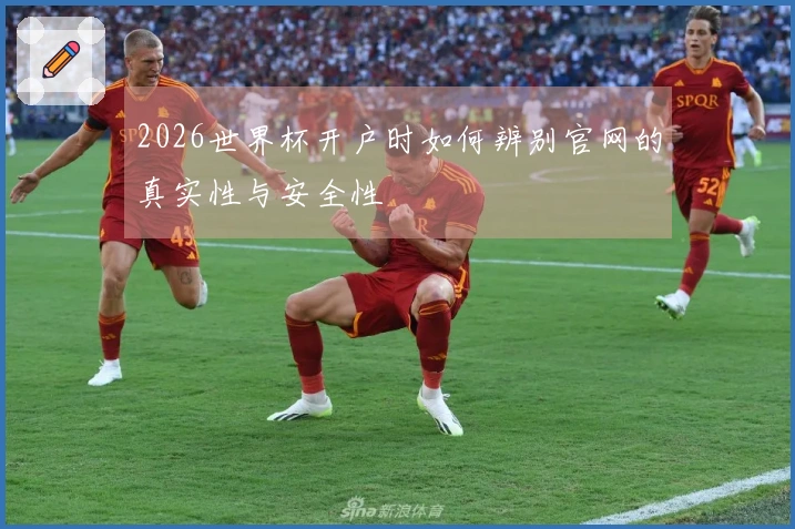 2026世界杯开户时如何辨别官网的真实性与安全性