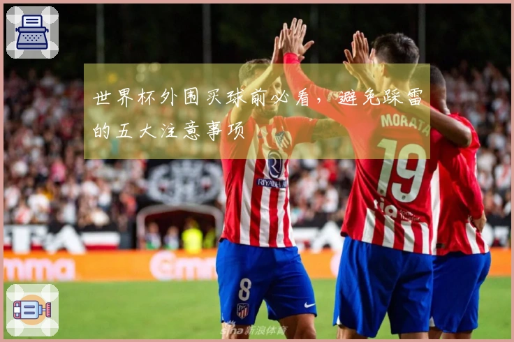 世界杯外围买球前必看，避免踩雷的五大注意事项