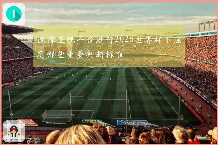 选择正规平台进行2026世界杯下注有哪些重要判断标准