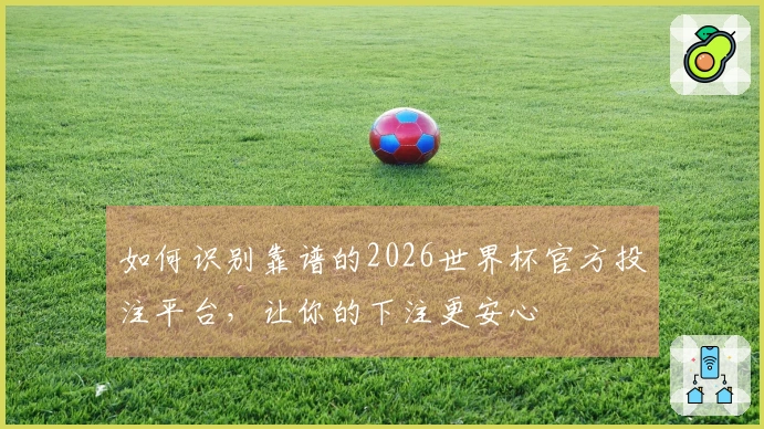 如何识别靠谱的2026世界杯官方投注平台，让你的下注更安心