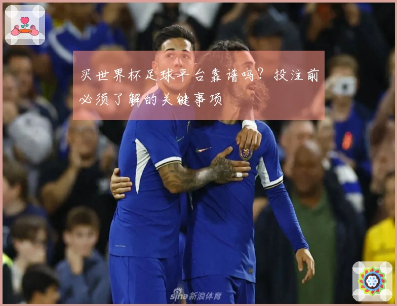 买世界杯足球平台靠谱吗？投注前必须了解的关键事项
