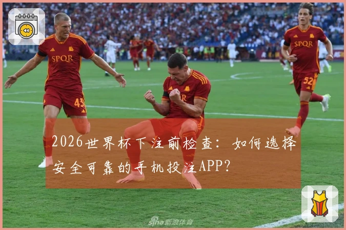 2026世界杯下注前检查：如何选择安全可靠的手机投注APP？
