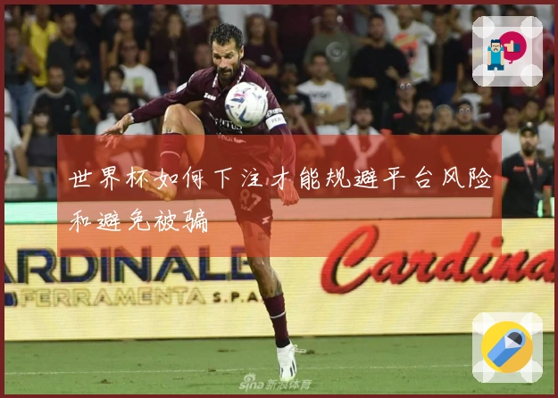 世界杯如何下注才能规避平台风险和避免被骗